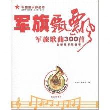 《军旗飘飘:军旅歌曲300首(全新版军歌荟萃)》